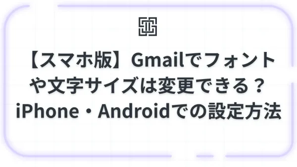 【スマホ版】Gmailでフォントや文字サイズは変更できる？iPhone・Androidでの設定方法