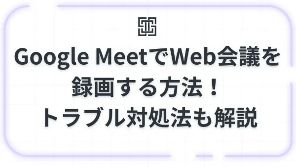 Google MeetでWeb会議を録画する方法！保存先や「ボタンがない」時の対処法を徹底解説