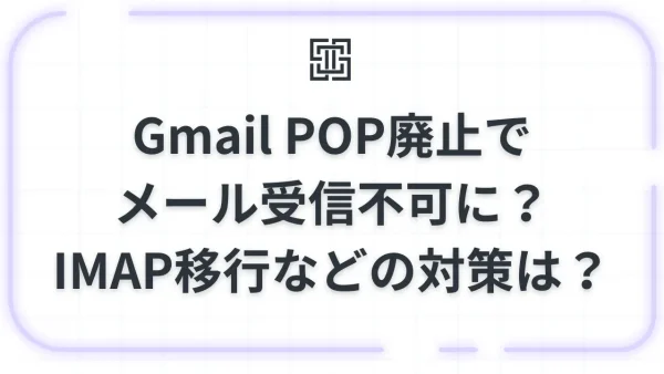 Gmail POP廃止でメール受信不可に？2026年1月終了の影響とIMAP移行などの対策完全ガイド