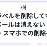 【Gmail】ラベルを削除してもメールは消えない？増えすぎたラベルの整理方法とPC・スマホでの削除手順