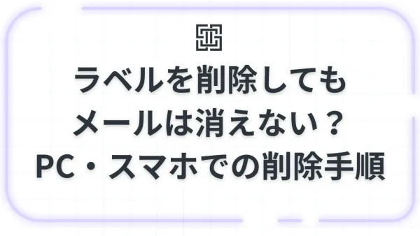 【Gmail】ラベルを削除してもメールは消えない？増えすぎたラベルの整理方法とPC・スマホでの削除手順
