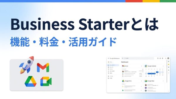 Google Workspace Business Starterとは？機能・料金・アップグレード基準を解説